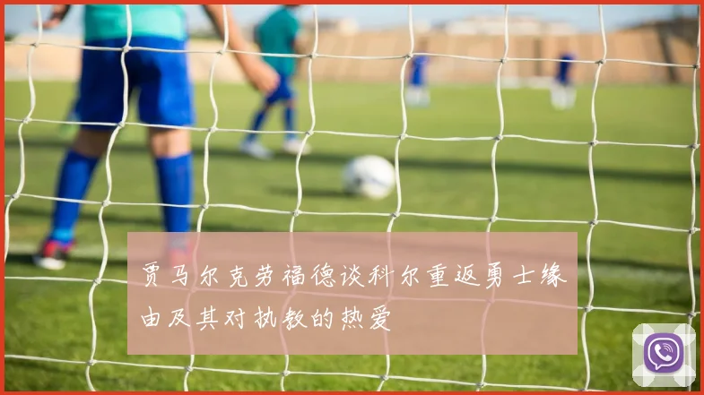 贾马尔克劳福德谈科尔重返勇士缘由及其对执教的热爱