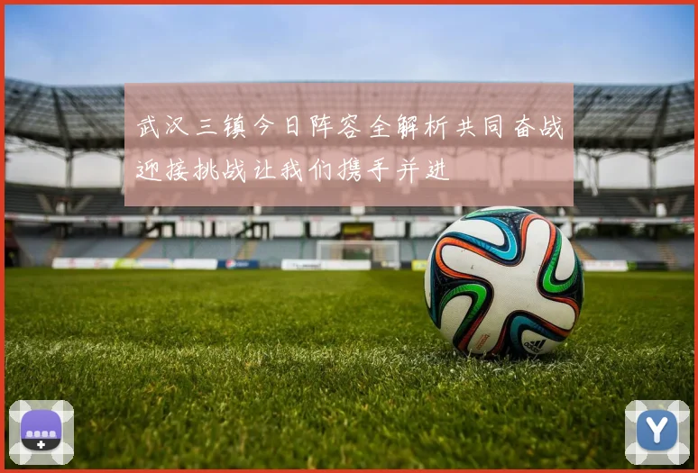 武汉三镇今日阵容全解析共同奋战迎接挑战让我们携手并进