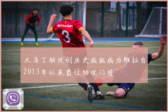 大马丁助攻创历史成就成为维拉自2013年以来首位助攻门将
