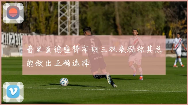 普里查德盛赞布朗三双表现称其总能做出正确选择
