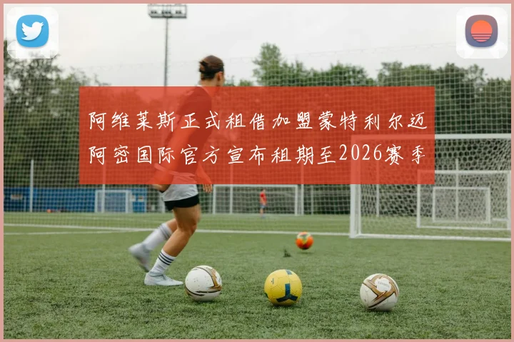 阿维莱斯正式租借加盟蒙特利尔迈阿密国际官方宣布租期至2026赛季结束