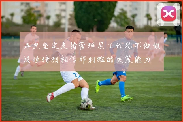 库里坚定支持管理层工作称不做假设性猜测相信邓利维的决策能力