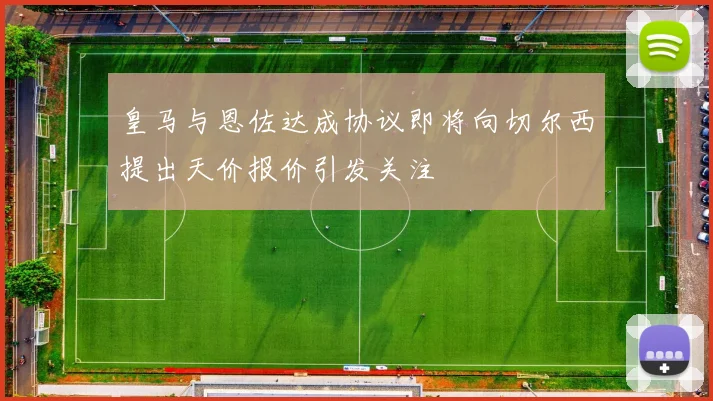皇马与恩佐达成协议即将向切尔西提出天价报价引发关注