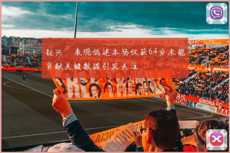 孙兴慜表现低迷本场仅获64分未能贡献关键数据引发关注