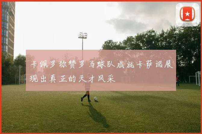 卡佩罗称赞罗马球队成就卡萨诺展现出真正的天才风采