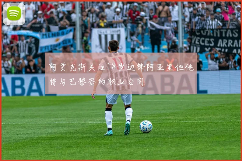 阿贾克斯关注18岁边锋阿亚里但他将与巴黎签约职业合同